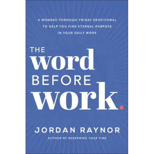 The Word Before Work: A Monday-Through-Friday Devotional to Help You Find Eternal Purpose in Your Daily Work