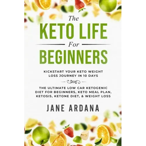 Keto Diet For Beginners: The Keto Life - Kick Start Your Keto Weight Loss Journey In 10 Days: The Ultimate Low Carb Ketogenic Diet For Beginner