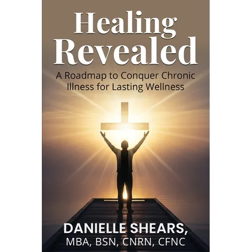 Healing Revealed: A Roadmap to Conquer Chronic Illness for Lasting Wellness: A Roadmap to Conquer Chronic
