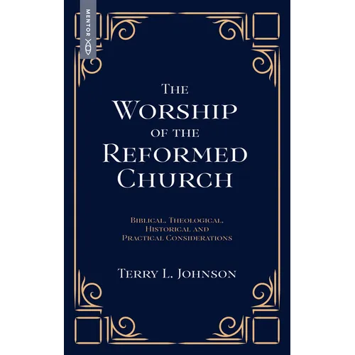 The Worship of the Reformed Church: Biblical, Theological, Historical and Practical Considerations