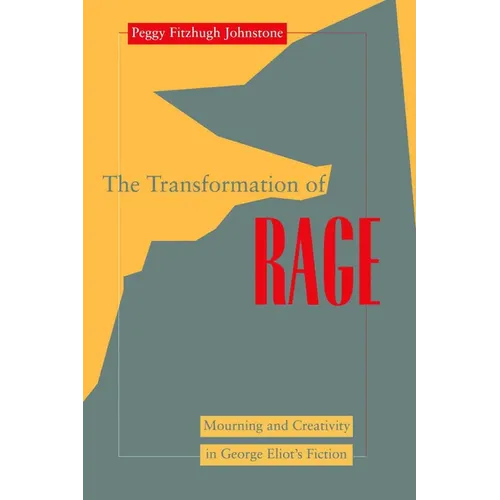 Transformation of Rage: Mourning and Creativity in George Eliot's Fiction