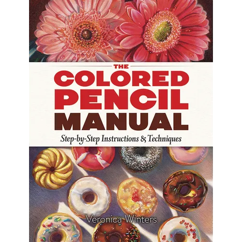 The Colored Pencil Manual: Step-By-Step Instructions and Techniques