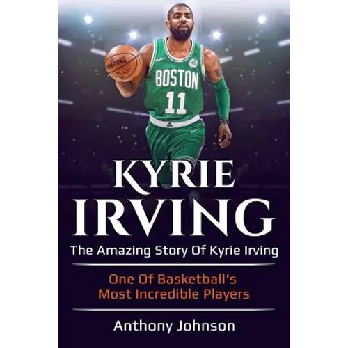 Kyrie Irving: The amazing story of Kyrie Irving - one of basketball's most incredible players!