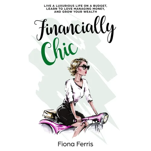 Financially Chic: Live a luxurious life on a budget, learn to love managing money, and grow your wealth