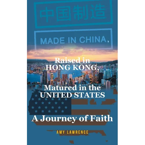 Made in CHINA, Raised in HONG KONG, Matured in the UNITED STATES: A Journey of Faith