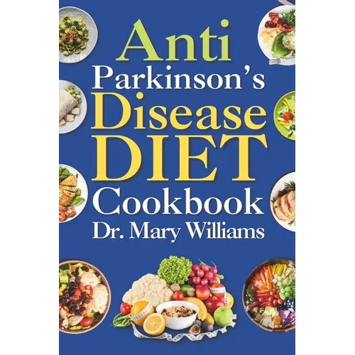 Anti Parkinson's Disease Diet Cookbook: Beginners and Seniors Newly Diagnosed Delicious Recipes to Reverse, Prevent, and Cure Parkinson's Disease Symp