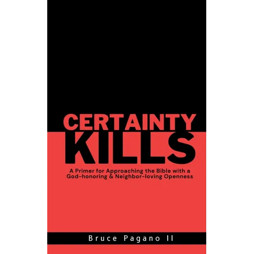 Certainty Kills: A Primer for Approaching the Bible with a God-honoring & Neighbor-loving Openness