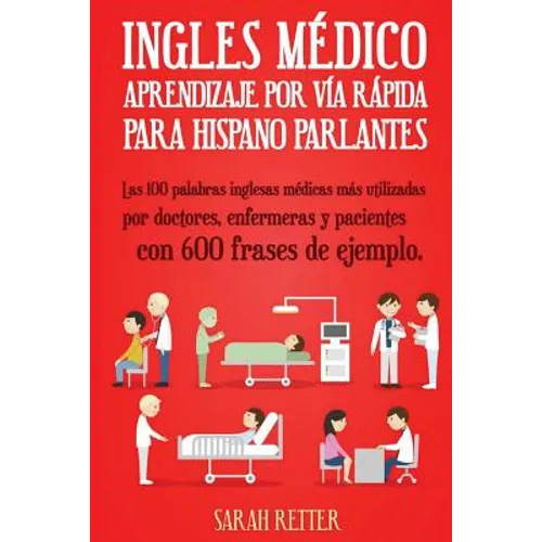 Ingles Medico: Aprendizaje por Via Rapida para Anglo Parlantes: Las 100 palabras inglesas médicas más utilizadas por doctores, enfermeras y pacientes