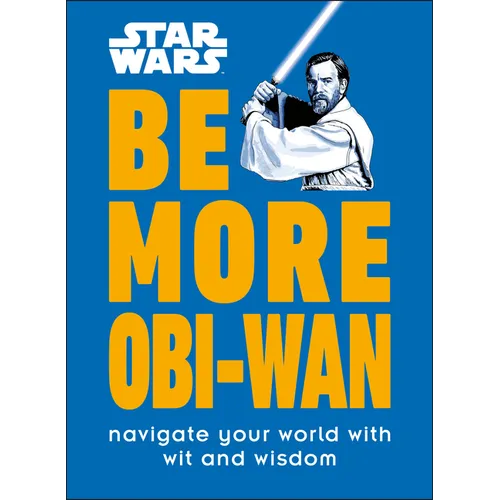 Star Wars Be More Obi-WAN: Navigate Your World with Wit and Wisdom