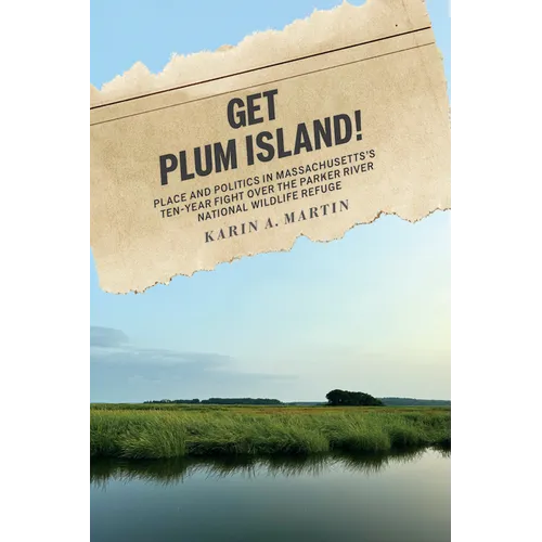 Get Plum Island!: Place and Politics in Massachusetts's Ten-Year Fight Over the Parker River National Wildlife Refuge