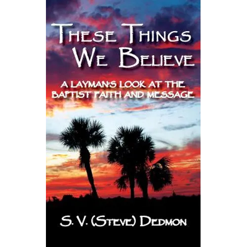 These Things We Believe - A Layman's Look at the Baptist Faith and Message