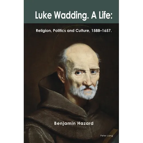 Luke Wadding: A Life: Religion, Politics and Culture 1588-1657
