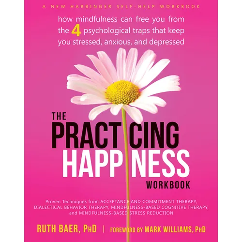 The Practicing Happiness Workbook: How Mindfulness Can Free You from the Four Psychological Traps That Keep You Stressed, Anxious, and Depressed