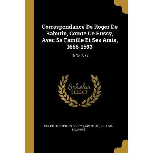 Correspondance De Roger De Rabutin, Comte De Bussy, Avec Sa Famille Et Ses Amis, 1666-1693: 1675-1678