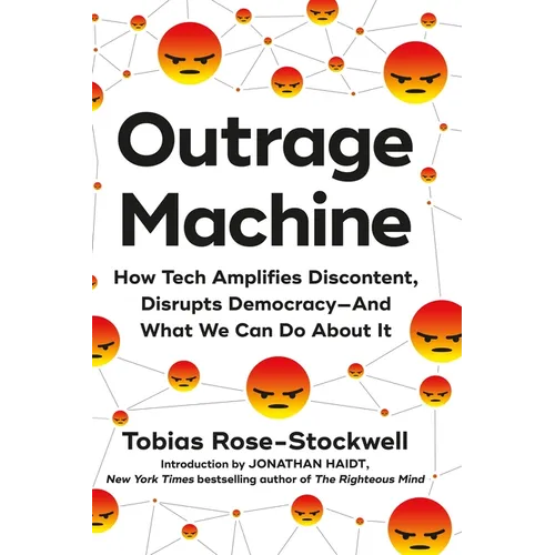 Outrage Machine: How Tech Amplifies Discontent, Disrupts Democracy--And What We Can Do about It