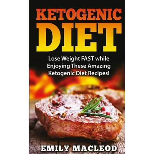 Ketogenic Diet: Lose Weight Fast While Enjoying These Amazing Ketogenic Diet Recipes! Everything You Should Know for Rapid Weight Loss