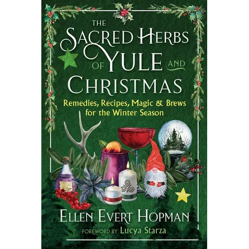 The Sacred Herbs of Yule and Christmas: Remedies, Recipes, Magic, and Brews for the Winter Season