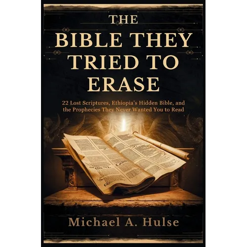 The Bible They Tried to Erase: 22 Lost Scriptures, Ethiopia's Hidden Bible, and the Prophecies They Never Wanted You to Read