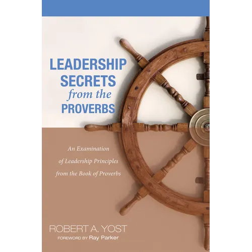 Leadership Secrets from the Proverbs: An Examination of Leadership Principles from the Book of Proverbs