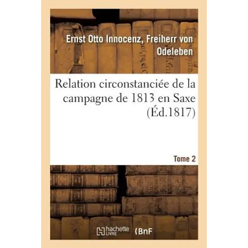 Relation Circonstanciée de la Campagne de 1813 En Saxe. Tome 2
