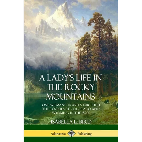 A Lady's Life in the Rocky Mountains: One Woman's Travels Through the Rockies of Colorado and Wyoming in the 1870s - Paperback