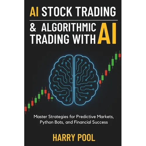 AI Stock Trading and Algorithmic Trading with AI: Master Strategies for Predictive Markets, Python Bots, and Financial Success
