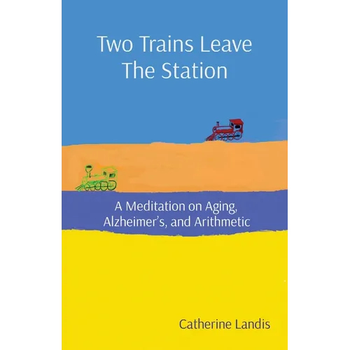 Two Trains Leave The Station: A Meditation on Aging, Alzheimer's, and Arithmetic