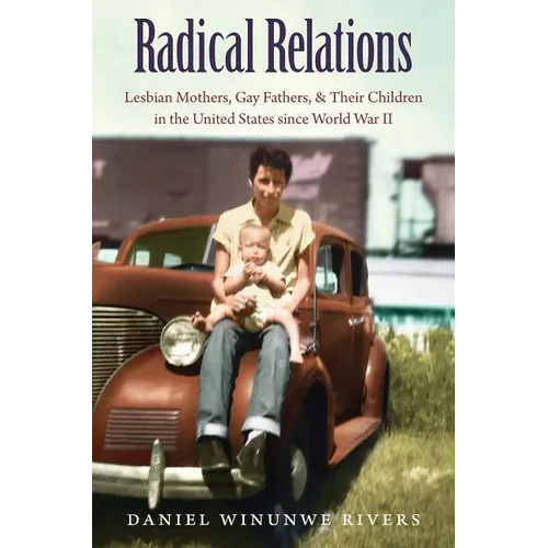 Radical Relations: Lesbian Mothers, Gay Fathers, and Their Children in the United States Since World War II