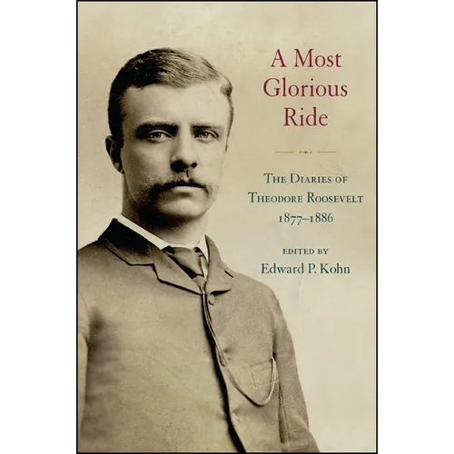 A Most Glorious Ride: The Diaries of Theodore Roosevelt, 1877 1886