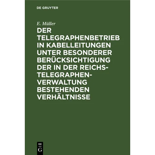 Der Telegraphenbetrieb in Kabelleitungen Unter Besonderer Berücksichtigung Der in Der Reichs-Telegraphenverwaltung Bestehenden Verhältnisse