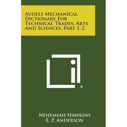 Audels Mechanical Dictionary for Technical Trades, Arts and Sciences, Part 1-2
