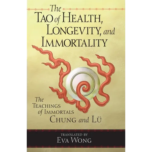 The Tao of Health, Longevity, and Immortality: The Teachings of Immortals Chung and Lü