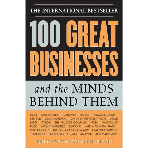 100 Great Businesses and the Minds Behind Them: Use Their Secrets to Boost Your Business and Investment Success
