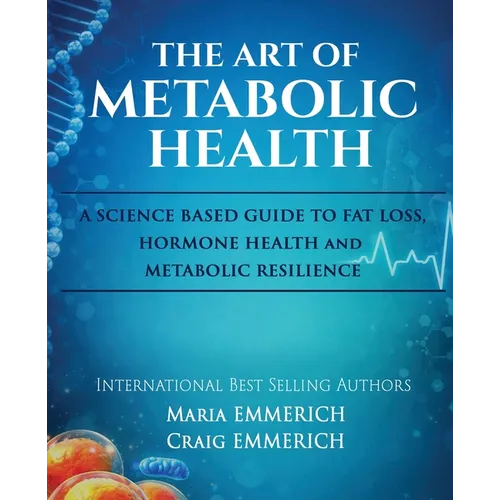 The Art of Metabolic Health: A SCIENCE BASED GUIDE TO FAT LOSS, HORMONE HEALTH and METABOLIC RESILIENCE