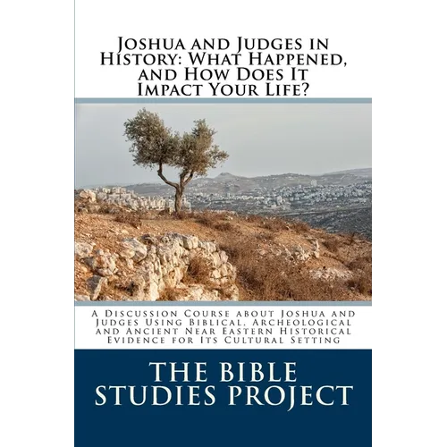 Joshua and Judges in History: What Happened, and How Does It Impact Your Life?: A Discussion Course about Joshua and Judges Using Biblical, Archeolo