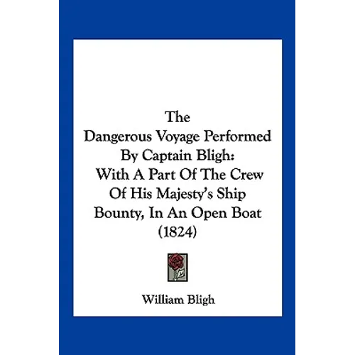 The Dangerous Voyage Performed By Captain Bligh: With A Part Of The Crew Of His Majesty's Ship Bounty, In An Open Boat (1824)