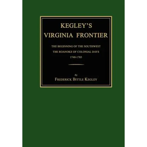 Kegley's Virginia Frontier: The Beginning of the Southwest, the Roanoke of Colonial Days, 1740-1783, with Maps and Illustrations