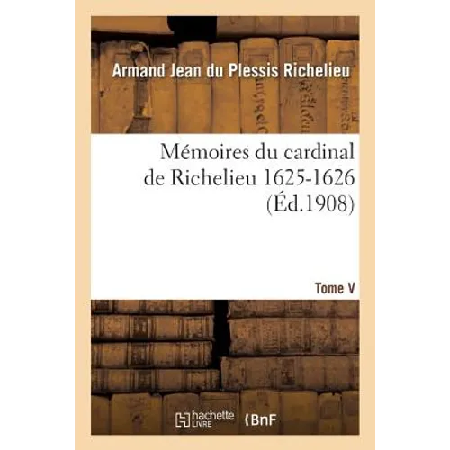 Mémoires Du Cardinal de Richelieu. T. V 1625-1626