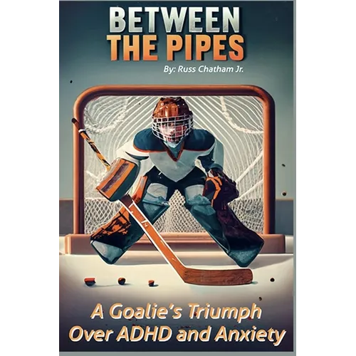Between the Pipes: A Goalies Triumph Over ADHD and Anxiety