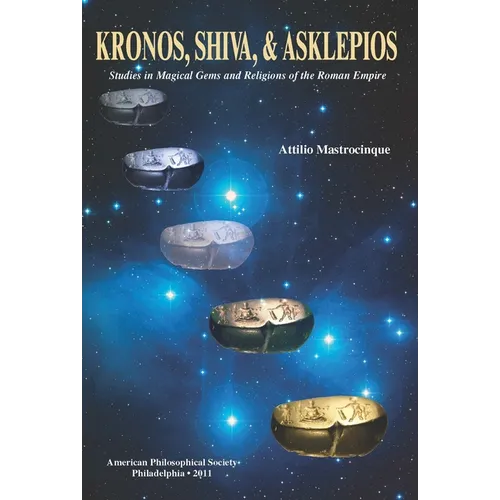 Kronos, Shiva, and Asklepios: Studies in Magical Gems and Religions of the Roman Empire, Transactions, American Philosophical Society (Vol. 101, Part