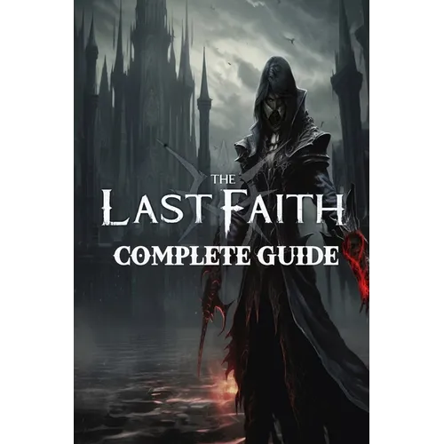 The Last Faith: Complete Guide: Best Tips, Tricks, Walkthroughs and Strategies