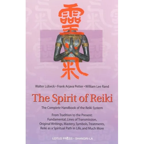 The Spirit of Reiki: From Tradition to the Present Fundamental Lines of Transmission, Original Writings, Mastery, Symbols, Treatments, Reiki as a Spir