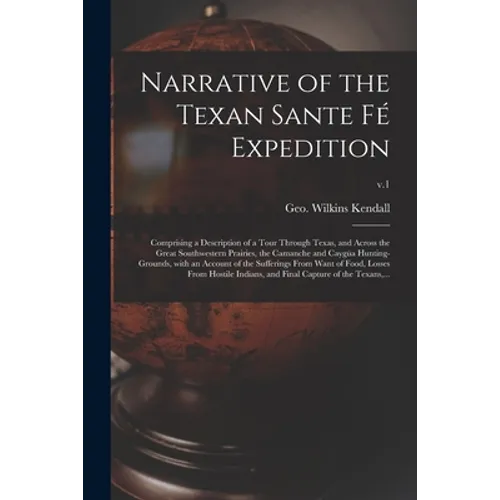 Narrative of the Texan Sante Fé Expedition: Comprising a Description of a Tour Through Texas, and Across the Great Southwestern Prairies, the Camanche