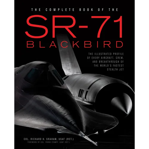 The Complete Book of the SR-71 Blackbird: The Illustrated Profile of Every Aircraft, Crew, and Breakthrough of the World's Fastest Stealth Jet