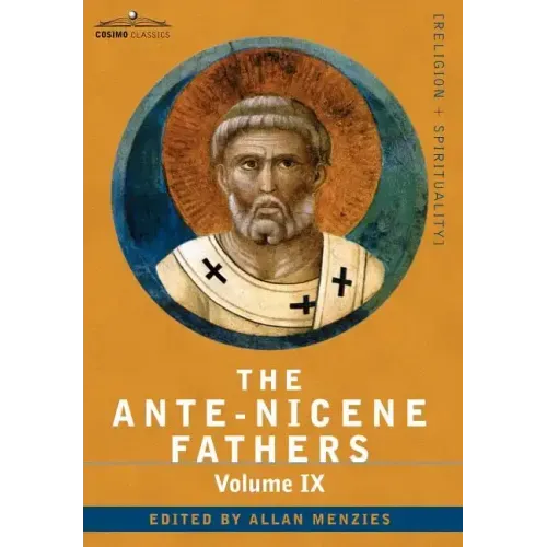 The Ante-Nicene Fathers: The Writings of the Fathers Down to A.D. 325, Volume IX Recently Discovered Additions to Early Christian Literature; C