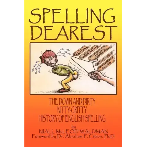 Spelling Dearest: The Down and Dirty, Nitty-Gritty History of English Spelling