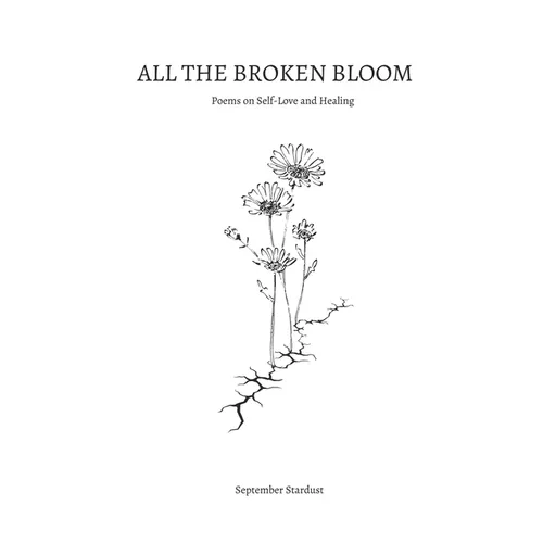 All the Broken Bloom: Poems on Self-Love and Healing