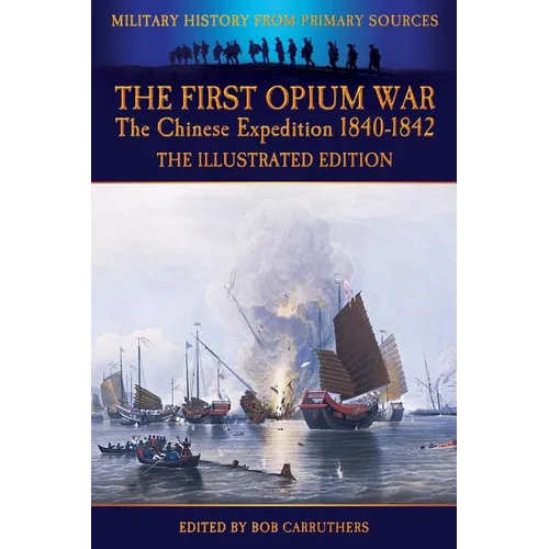 The First Opium War - The Chinese Expedition 1840-1842 - The Illustrated Edition