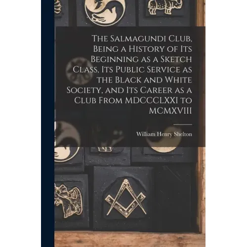 The Salmagundi Club, Being a History of Its Beginning as a Sketch Class, Its Public Service as the Black and White Society, and Its Career as a Club F