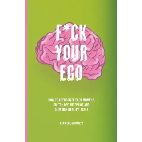 F*ck Your Ego: How to appreciate each moment, switch off autopilot and question reality itself.
